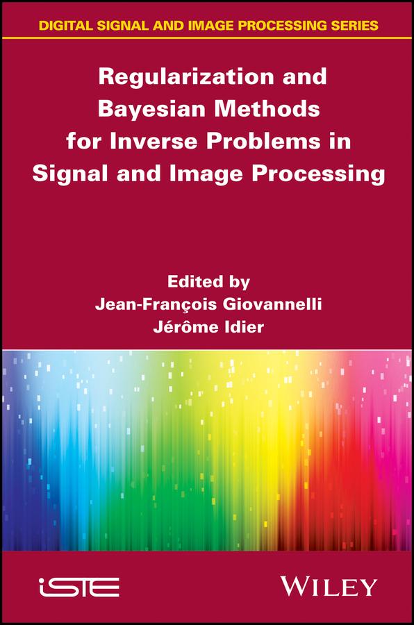Regularization and Bayesian Methods for Inverse Problems in Signal and Image Processing by Jean-Francois Giovannelli, Jérôme Idier
