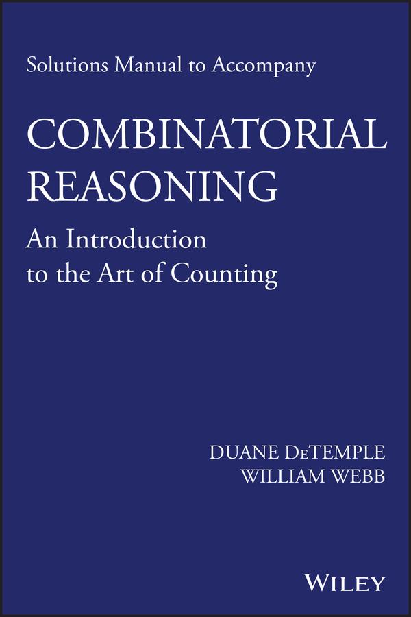 Solutions Manual to accompany Combinatorial Reasoning: An Introduction to the Art of Counting by Duane DeTemple, William Webb