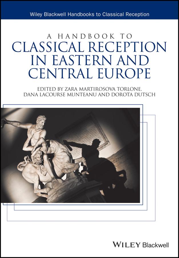 A Handbook to Classical Reception in Eastern and Central Europe by Dana LaCourse Munteanu, Dorota Dutsch, Zara Martirosova Torlone