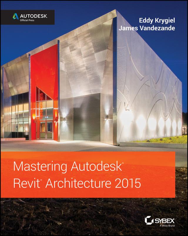 Mastering Autodesk Revit Architecture 2015 by Eddy Krygiel, James Vandezande