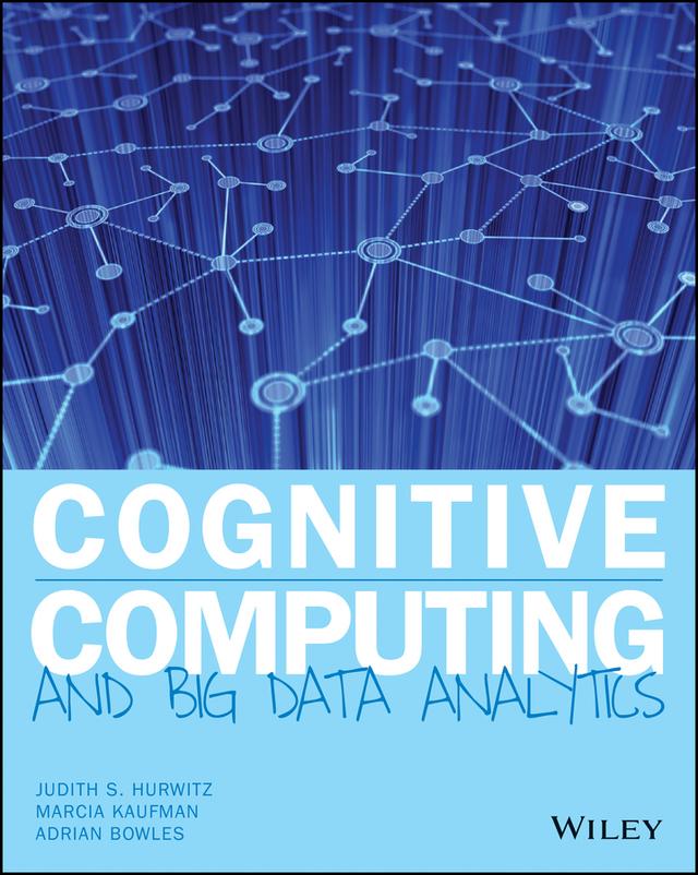 Cognitive Computing and Big Data Analytics by Adrian Bowles, Judith S. Hurwitz, Marcia Kaufman