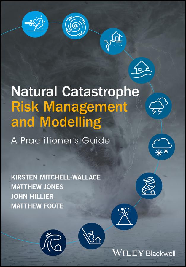 Natural Catastrophe Risk Management and Modelling by John Hillier, Kirsten Mitchell-Wallace, Matthew Foote, Matthew Jones