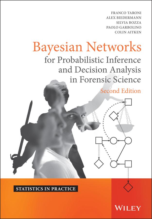 Bayesian Networks for Probabilistic Inference and Decision Analysis in Forensic Science by Alex Biedermann, Colin Aitken, Franco Taroni, Paolo Garbolino, Silvia Bozza