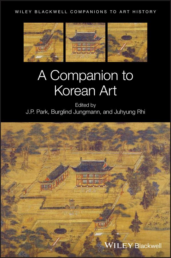 A Companion to Korean Art by Burglind Jungmann, Dana Arnold, J. P. Park, Juhyung Rhi