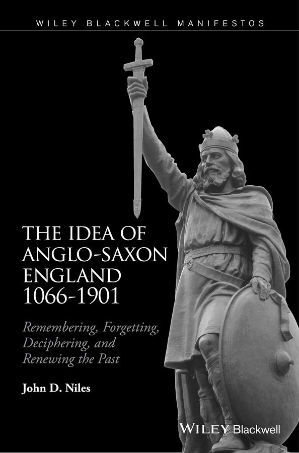 The Idea of Anglo-Saxon England 1066-1901 by John D. Niles