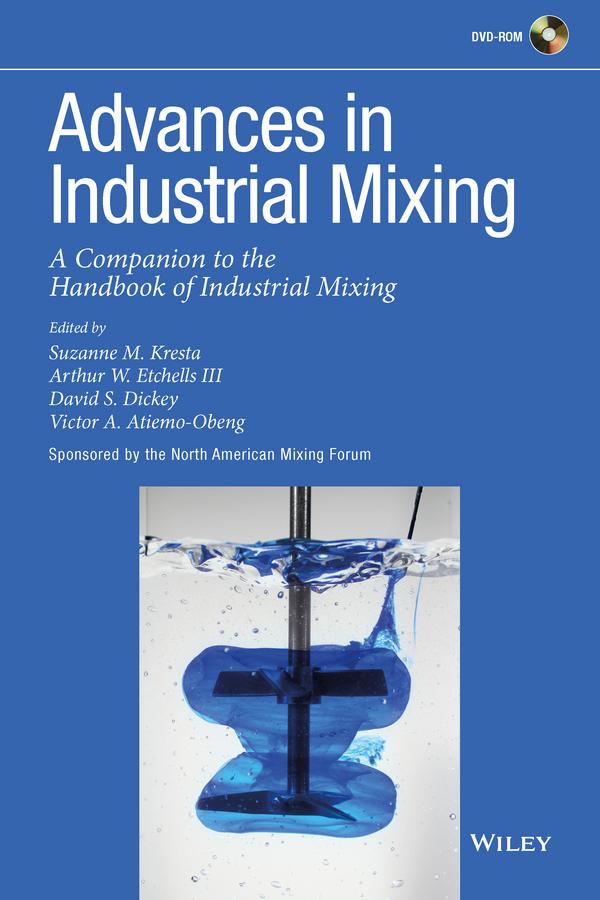 Advances in Industrial Mixing by Arthur W. Etchells, III, David S. Dickey, North American Mixing Forum, Suzanne M. Kresta, Victor A. Atiemo-Obeng