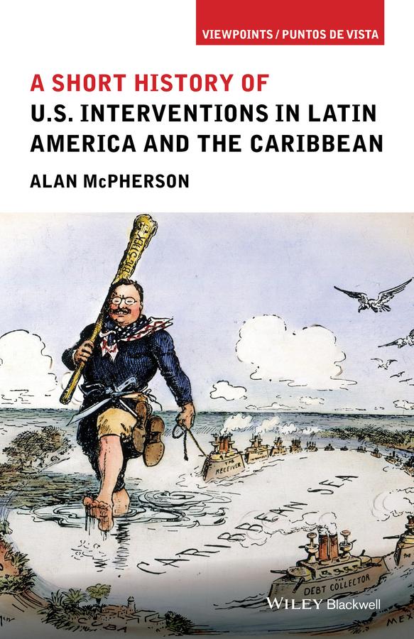 A Short History of U.S. Interventions in Latin America and the Caribbean by Alan McPherson