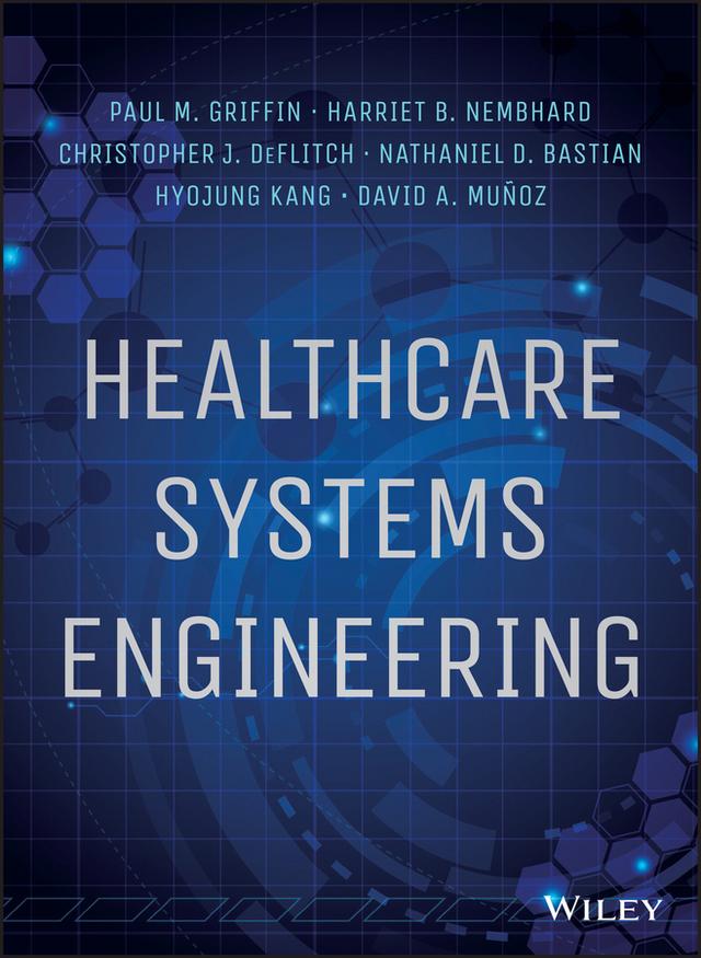 Healthcare Systems Engineering by Christopher J. DeFlitch, David A. Munoz, Harriet B. Nembhard, Hyojung Kang, Nathaniel D. Bastian, Paul M. Griffin