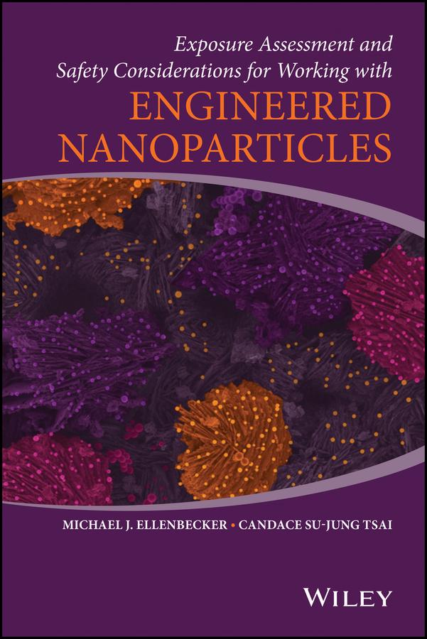 Exposure Assessment and Safety Considerations for Working with Engineered Nanoparticles by Candace Su-Jung Tsai, Michael J. Ellenbecker