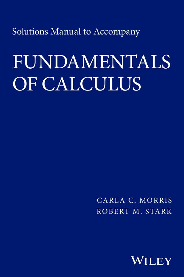 Solutions Manual to accompany Fundamentals of Calculus by Carla C. Morris, Robert M. Stark
