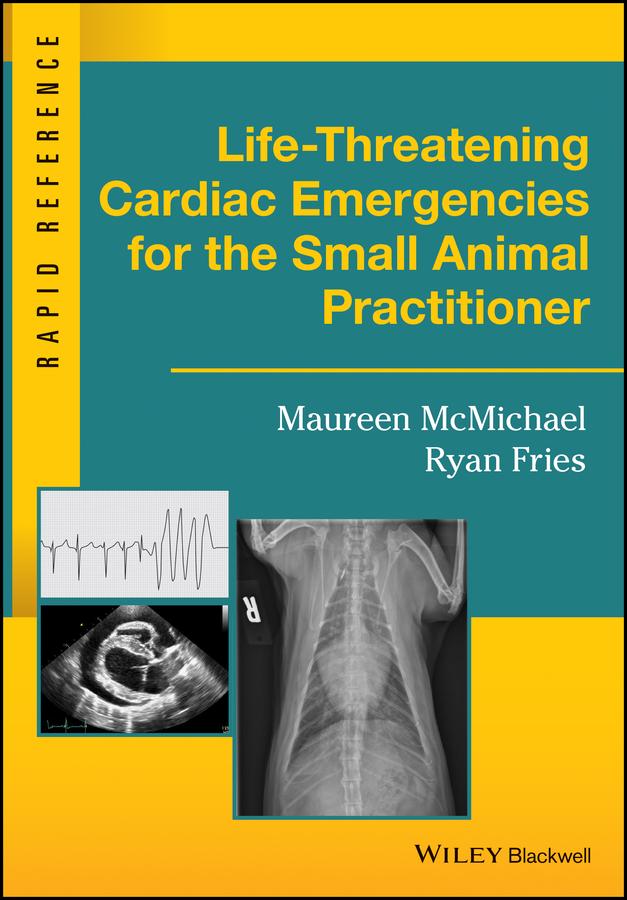 Life-Threatening Cardiac Emergencies for the Small Animal Practitioner by Maureen McMichael, Ryan Fries