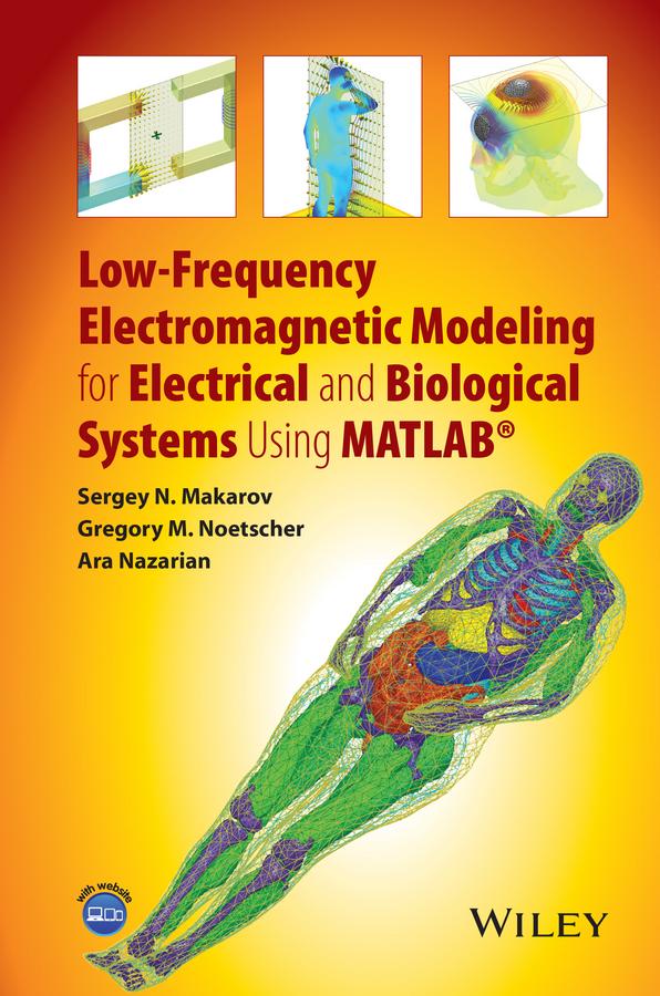 Low-Frequency Electromagnetic Modeling for Electrical and Biological Systems Using MATLAB by Ara Nazarian, Gregory M. Noetscher, Sergey N. Makarov