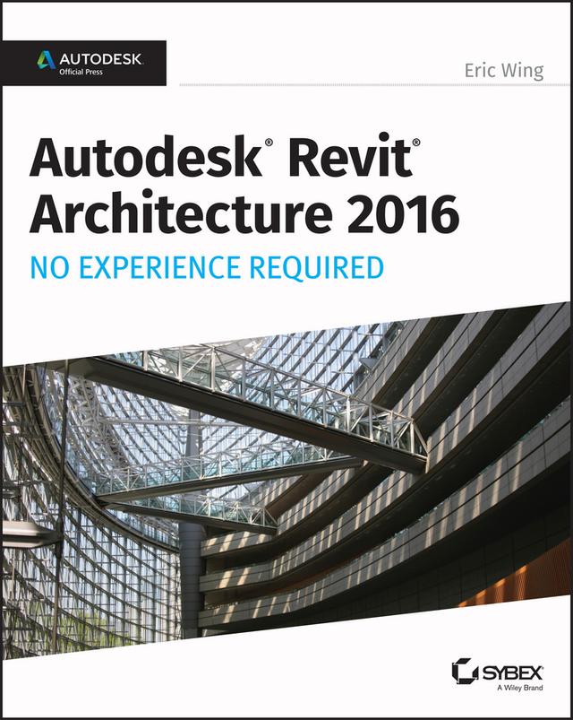 Autodesk Revit Architecture 2016 No Experience Required by Eric Wing