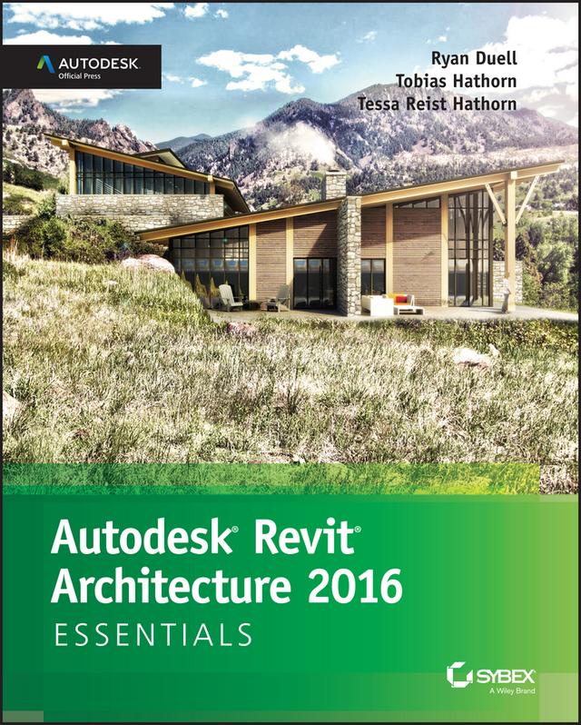 Autodesk Revit Architecture 2016 Essentials by Ryan Duell, Tessa Reist Hathorn, Tobias Hathorn