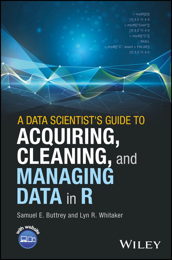 A Data Scientist's Guide to Acquiring, Cleaning, and Managing Data in R by Lyn R. Whitaker, Samuel E. Buttrey