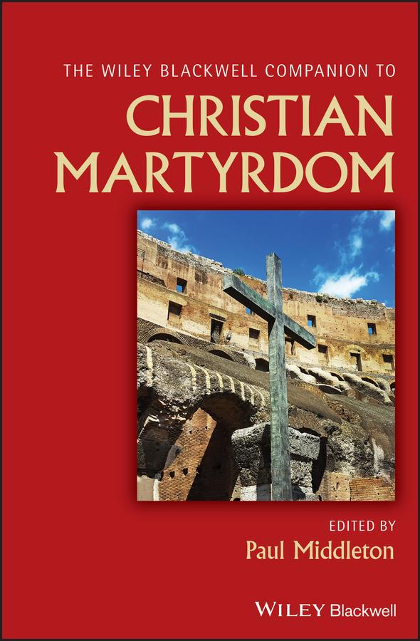 The Wiley Blackwell Companion to Christian Martyrdom by Paul Middleton