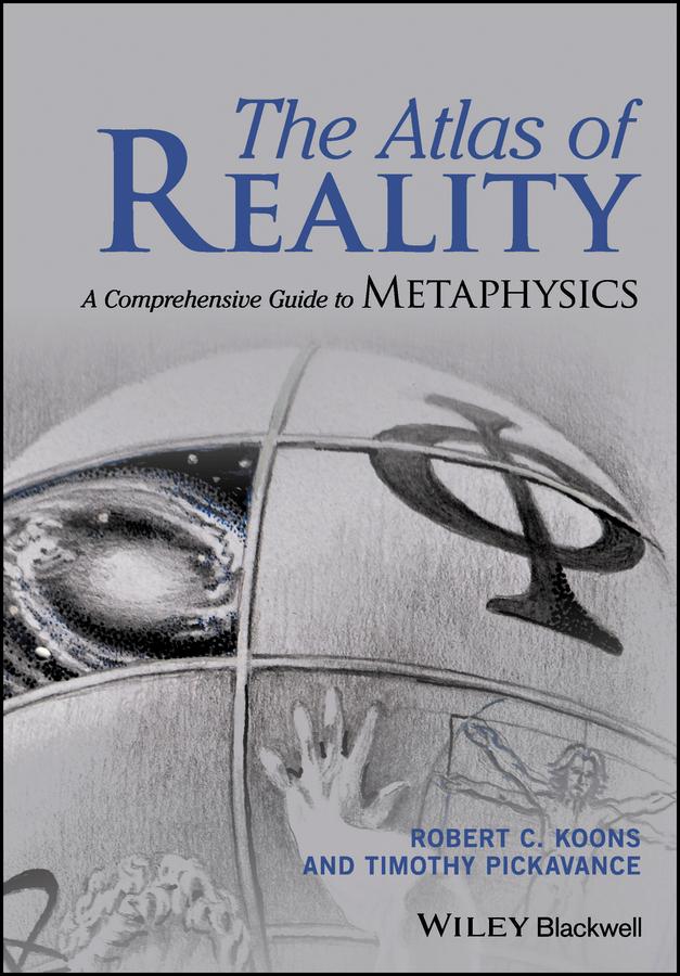 The Atlas of Reality by Robert C. Koons, Timothy Pickavance