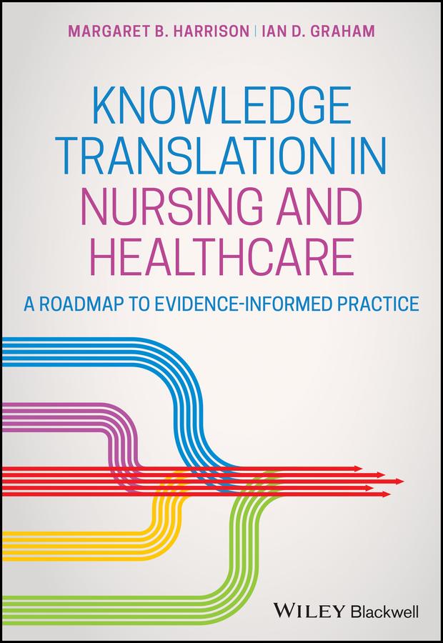 Knowledge Translation in Nursing and Healthcare by Ian D. Graham, Margaret B. Harrison
