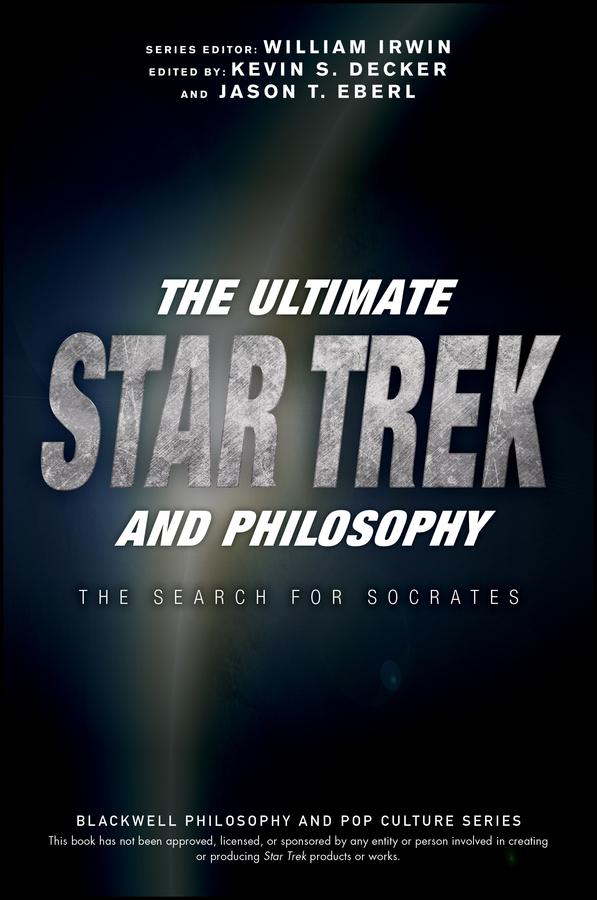 The Ultimate Star Trek and Philosophy by Jason T. Eberl, Kevin S. Decker, William Irwin