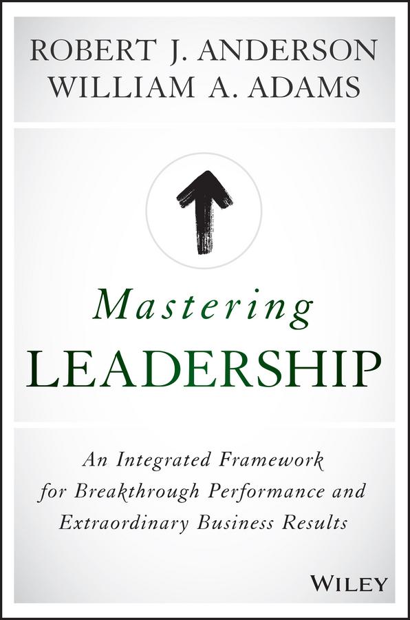 Mastering Leadership by Robert J. Anderson, William A. Adams