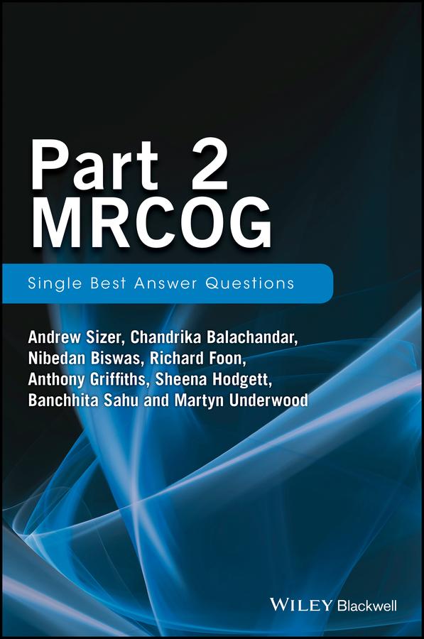 Part 2 MRCOG: Single Best Answer Questions by Andrew Sizer, Anthony Griffiths, Banchhita Sahu, Chandrika Balachandar, Martyn Underwood, Nibedan Biswas, Richard Foon, Sheena Hodgett