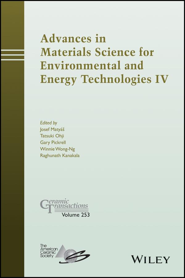 Advances in Materials Science for Environmental and Energy Technologies IV by Gary Pickrell, Josef Matyas, Raghunath Kanakala, Tatsuki Ohji, Winnie Wong-Ng
