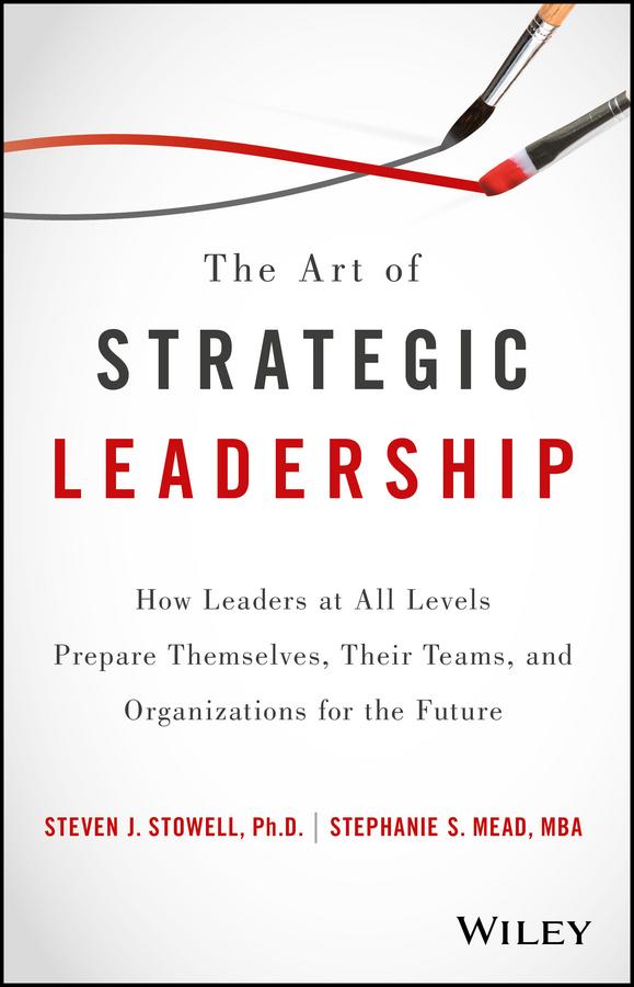 The Art of Strategic Leadership by Stephanie S. Mead, Steven J. Stowell
