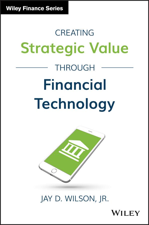 Creating Strategic Value through Financial Technology by Jay D. Wilson, Jr.