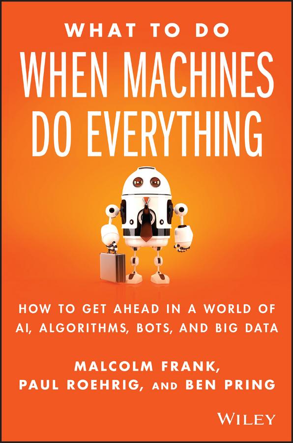 What To Do When Machines Do Everything by Ben Pring, Malcolm Frank, Paul Roehrig