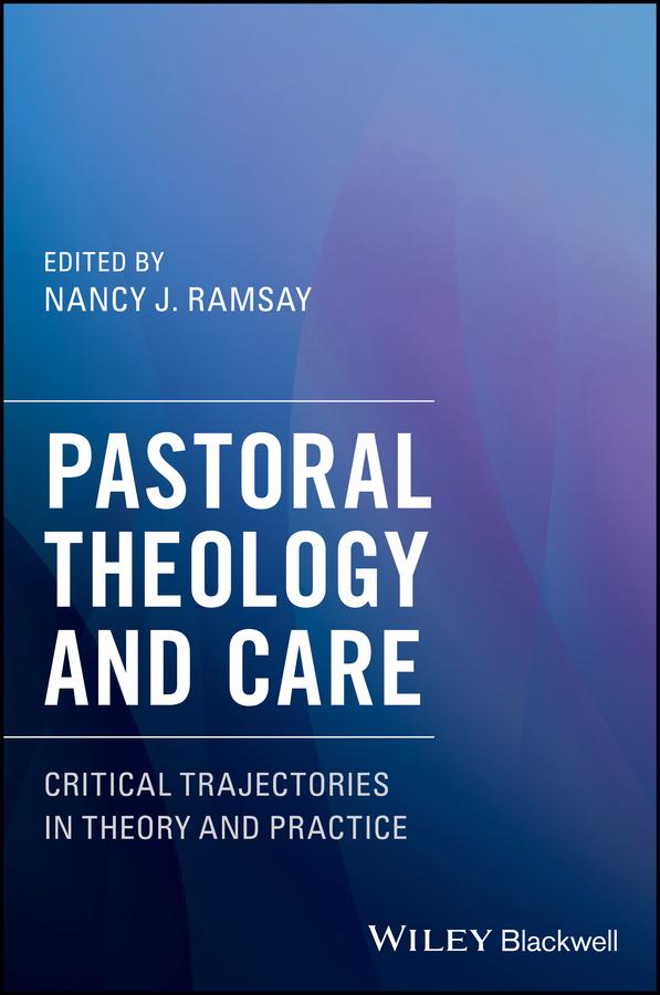 Pastoral Theology and Care by Nancy J. Ramsay
