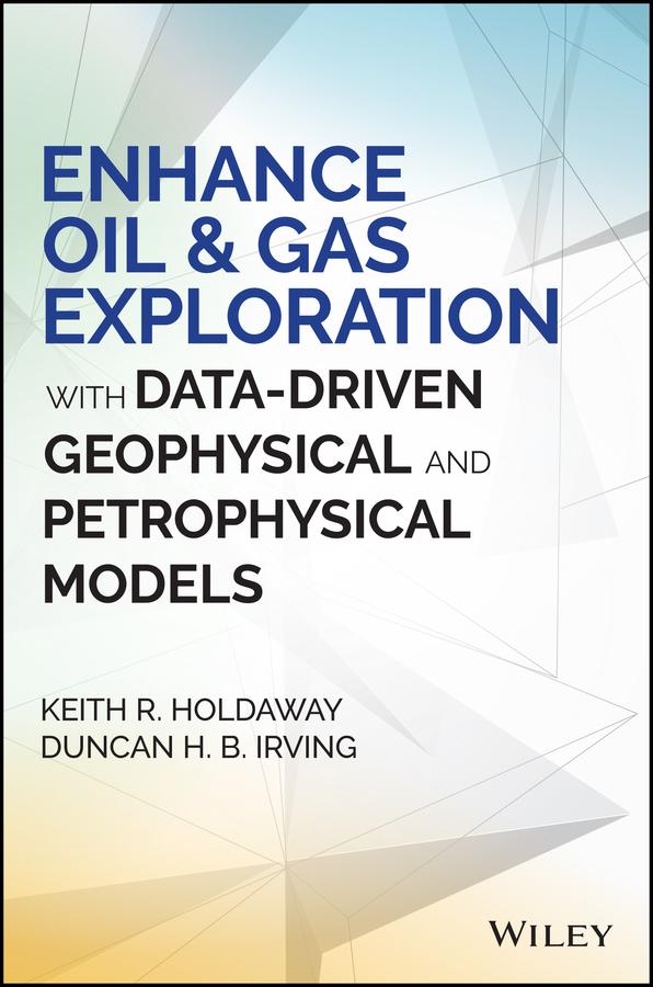 Enhance Oil and Gas Exploration with Data-Driven Geophysical and Petrophysical Models by Duncan H. B. Irving, Keith R. Holdaway