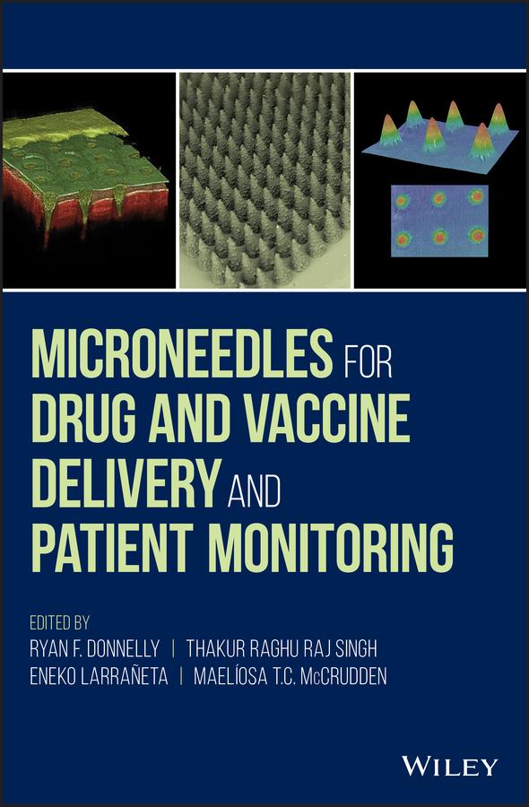 Microneedles for Drug and Vaccine Delivery and Patient Monitoring by Eneko Larrañeta, Maeliosa T.C. McCrudden, Ryan F. Donnelly, Thakur Raghu Raj Singh
