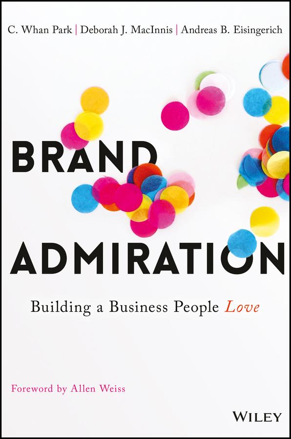 Brand Admiration by Allen M. Weiss, Andreas B. Eisingerich, C. Whan Park, Deborah J. MacInnis