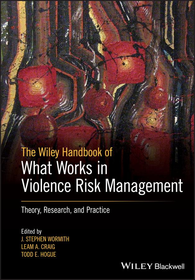 The Wiley Handbook of What Works in Violence Risk Management by J. Stephen Wormith, Leam A. Craig, Todd E. Hogue