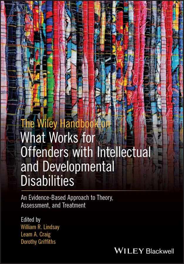 The Wiley Handbook on What Works for Offenders with Intellectual and Developmental Disabilities by Dorothy Griffiths, Leam A. Craig, William R. Lindsay