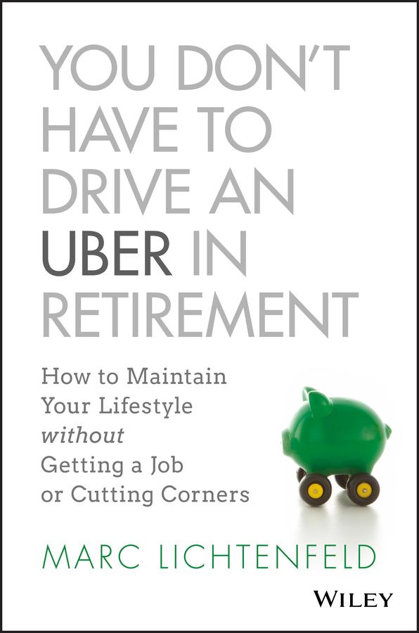 You Don't Have to Drive an Uber in Retirement by Marc Lichtenfeld