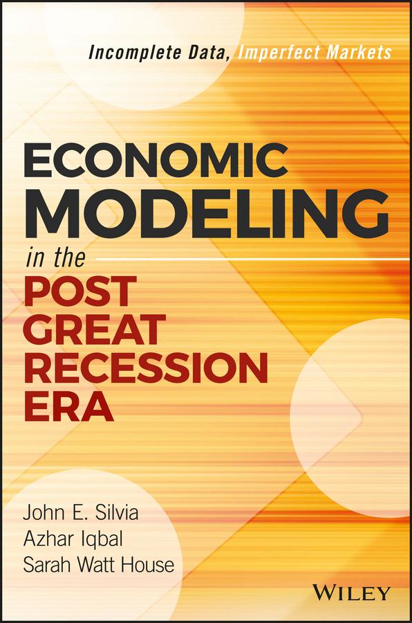 Economic Modeling in the Post Great Recession Era by Azhar Iqbal, John E. Silvia, Sarah Watt House