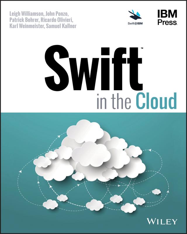 Swift in the Cloud by John Ponzo, Karl Weinmeister, Leigh Williamson, Patrick Bohrer, Ricardo Olivieri, Samuel Kallner