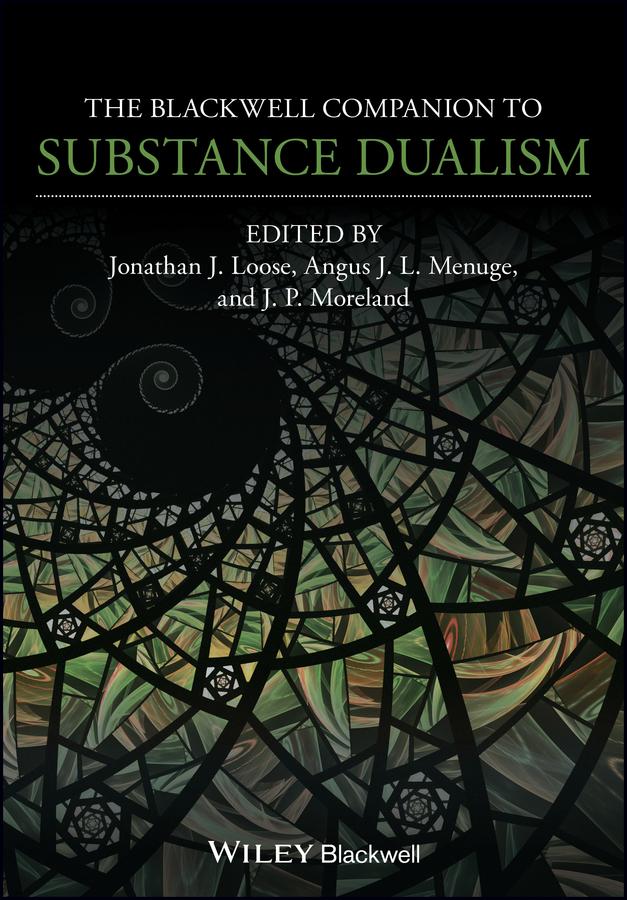 The Blackwell Companion to Substance Dualism by Angus J. L. Menuge, Jonathan J. Loose, J. P. Moreland