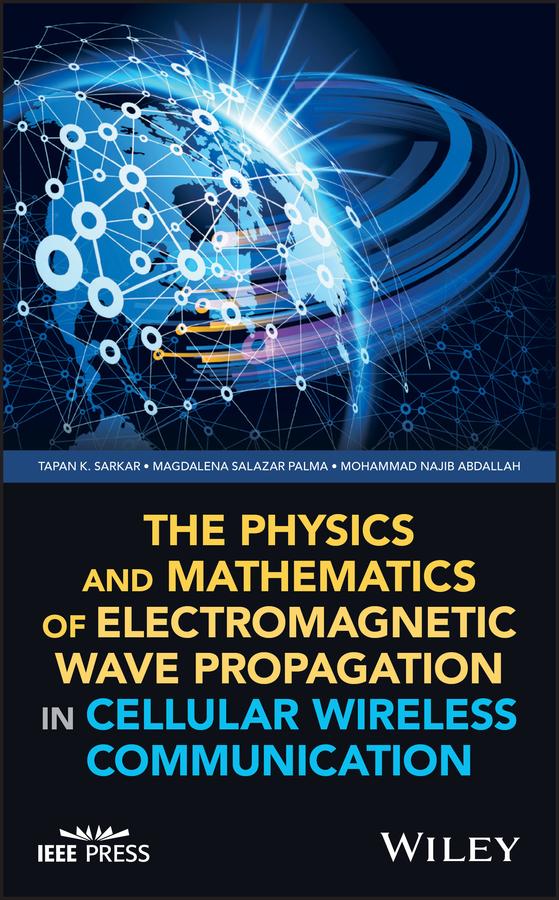 The Physics and Mathematics of Electromagnetic Wave Propagation in Cellular Wireless Communication by Magdalena Salazar Palma, Mohammad Najib Abdallah, Tapan K. Sarkar