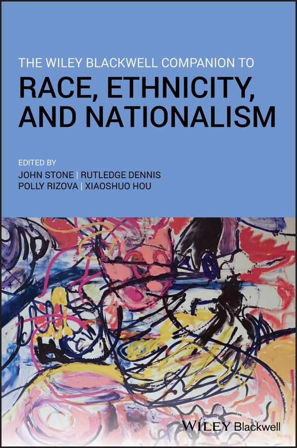 The Wiley Blackwell Companion to Race, Ethnicity, and Nationalism by John Stone, Polly Rizova, Rutledge M. Dennis, Xiaoshuo Hou