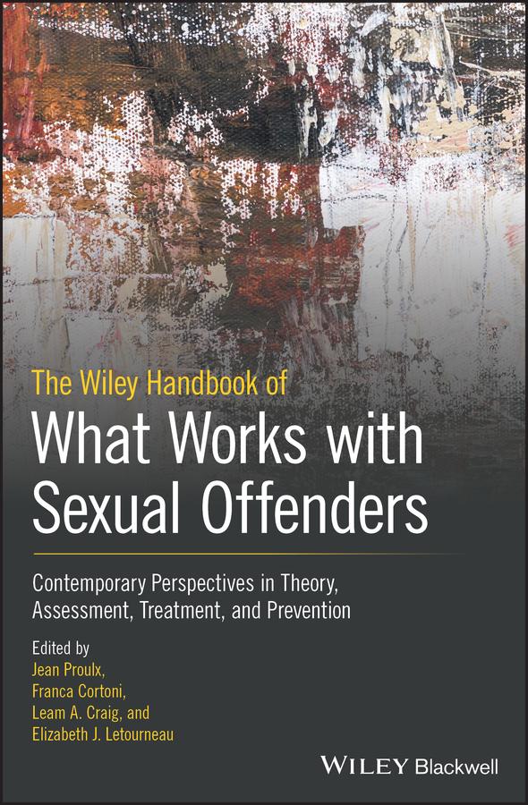 The Wiley Handbook of What Works with Sexual Offenders by Elizabeth J. Letourneau, Franca Cortoni, Jean Proulx, Leam A. Craig