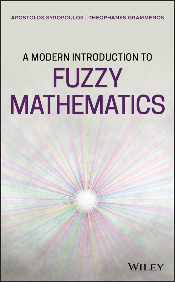 A Modern Introduction to Fuzzy Mathematics by Apostolos Syropoulos, Theophanes Grammenos