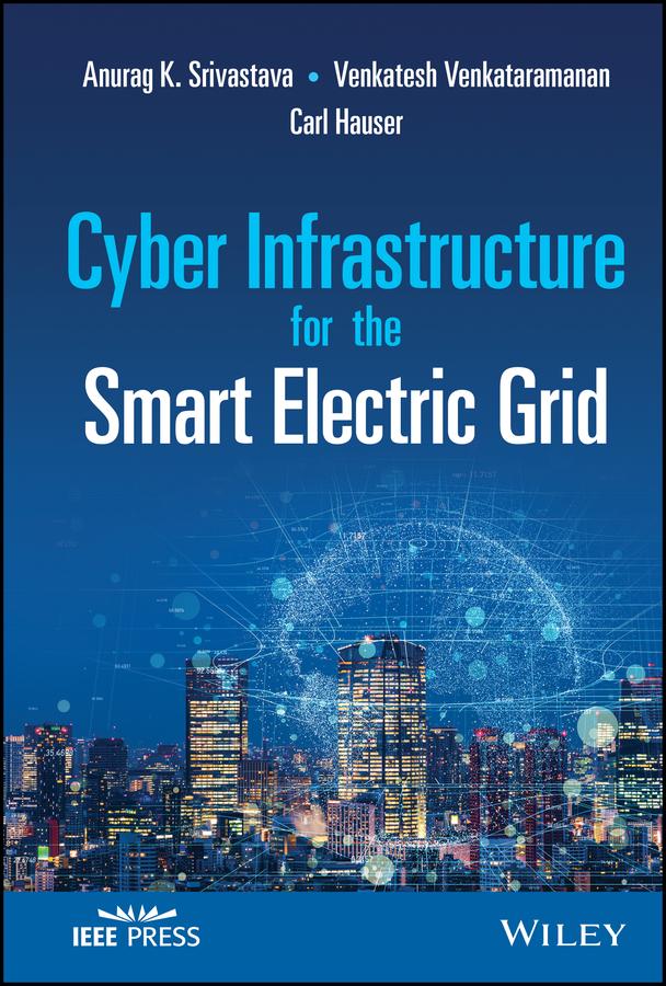 Cyber Infrastructure for the Smart Electric Grid by Anurag K. Srivastava, Carl Hauser, Venkatesh Venkataramanan