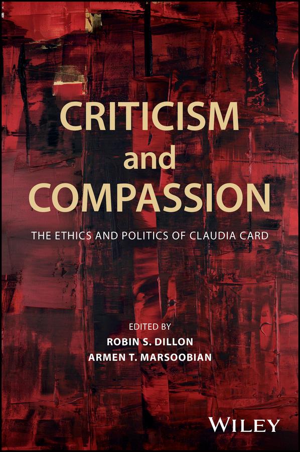 Criticism and Compassion: The Ethics and Politics of Claudia Card by Armen T. Marsoobian, Robin S. Dillon