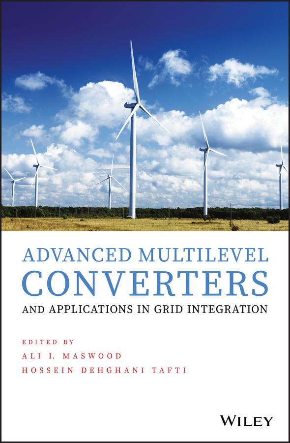 Advanced Multilevel Converters and Applications in Grid Integration by Ali Iftekhar Maswood, Hossein Dehghani Tafti