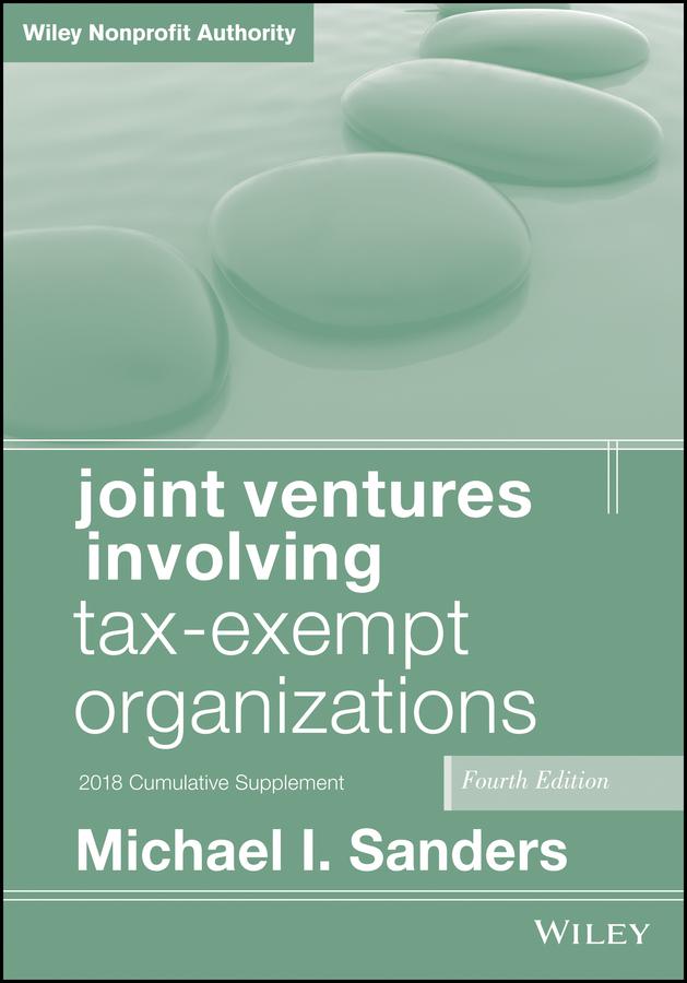 Joint Ventures Involving Tax-Exempt Organizations, 2018 Cumulative Supplement by Michael I. Sanders