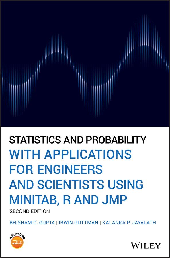 Statistics and Probability with Applications for Engineers and Scientists Using MINITAB, R and JMP by Bhisham C. Gupta, Irwin Guttman, Kalanka P. Jayalath