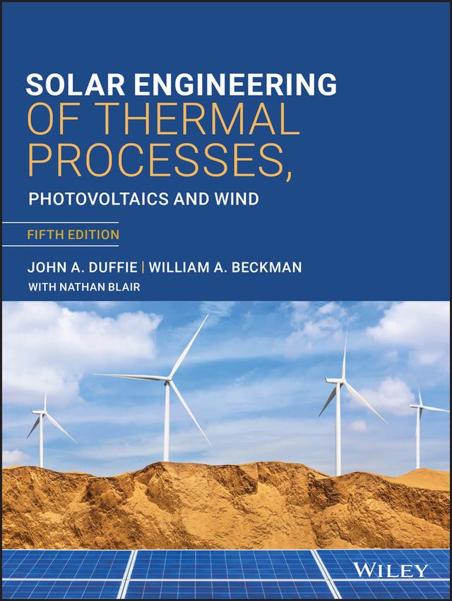 Solar Engineering of Thermal Processes, Photovoltaics and Wind by John A. Duffie, Nathan Blair, William A. Beckman