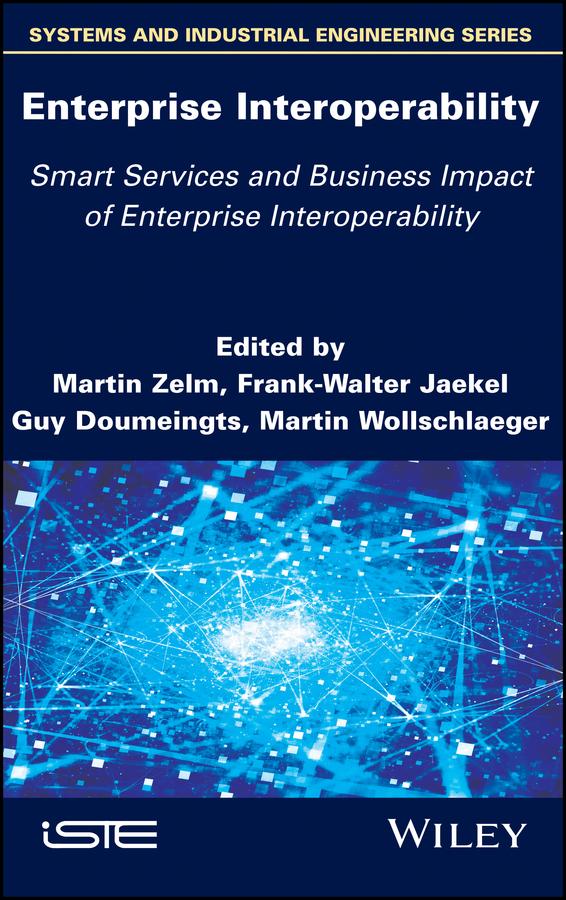 Enterprise Interoperability: Smart Services and Business Impact of Enterprise Interoperability by Frank-Walter Jaekel, Guy Doumeingts, Martin Wollschlaeger, Martin Zelm